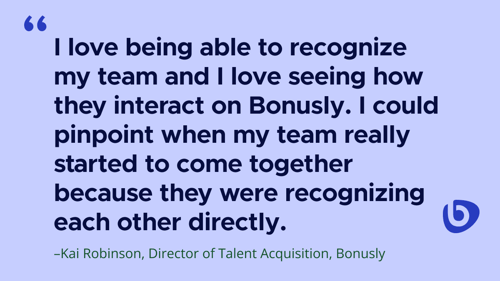 Illustration of a quote from Kai Robinson, Director of Talent Acquisition at Bonusly: "I love being able to recognize my team and I love seeing how they interact on Bonusly. I could pinpoint when my team really started to come together because they were recognizing each other directly."